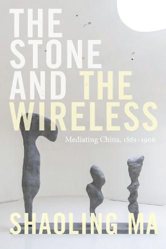 Cover image for The Stone and the Wireless: Mediating China, 1861-1906