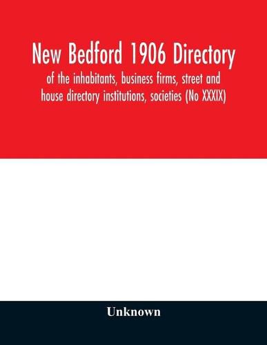 Cover image for New Bedford 1906 directory: of the inhabitants, business firms, street and house directory institutions, societies (No XXXIX)