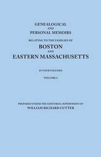 Cover image for Genealogical and Personal Memoirs Relating to the Families of Boston and Eastern Massachusetts. In Four Volumes. Volume I