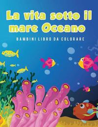 Cover image for La vita sotto il mare Oceano Bambini Libro da colorare