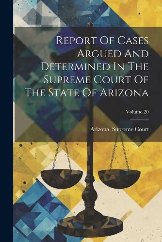 Report Of Cases Argued And Determined In The Supreme Court Of The State Of Arizona; Volume 20