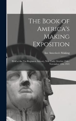 Cover image for The Book of America's Making Exposition: Held at the 71st Regiment Armory, New York, October 29th - November 12th, 1921