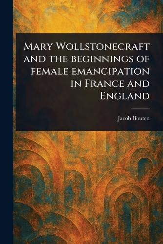 Cover image for Mary Wollstonecraft and the Beginnings of Female Emancipation in France and England