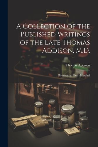 A Collection of the Published Writings of the Late Thomas Addison, M.D.