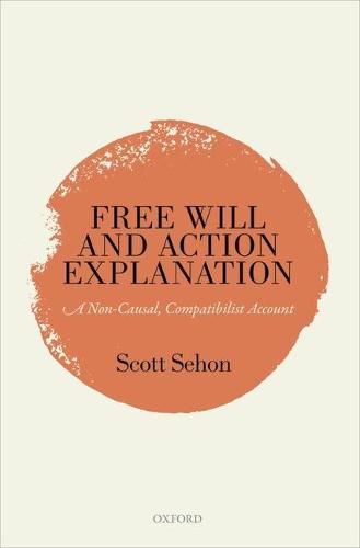 Cover image for Free Will and Action Explanation: A Non-Causal, Compatibilist Account