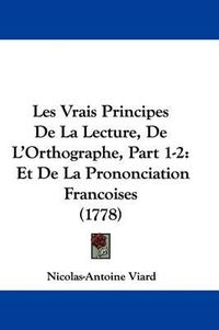 Cover image for Les Vrais Principes De La Lecture, De L'Orthographe, Part 1-2: Et De La Prononciation Francoises (1778)