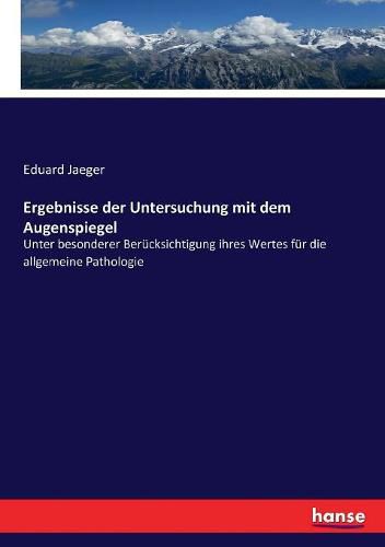 Cover image for Ergebnisse der Untersuchung mit dem Augenspiegel: Unter besonderer Berucksichtigung ihres Wertes fur die allgemeine Pathologie