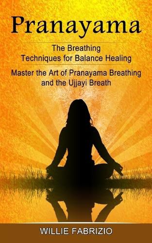 Cover image for Pranayama: The Breathing Techniques for Balance Healing (Master the Art of Pranayama Breathing and the Ujjayi Breath)