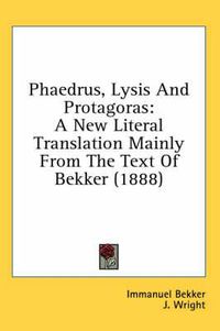 Cover image for Phaedrus, Lysis and Protagoras: A New Literal Translation Mainly from the Text of Bekker (1888)