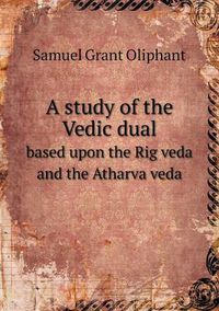 Cover image for A study of the Vedic dual based upon the Rig veda and the Atharva veda