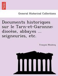 Cover image for Documents historiques sur le Tarn-et-Garonne: dioce&#768;se, abbayes ... seigneuries, etc.