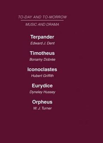 Cover image for Today and Tomorrow Volume 24 Music and Drama: Terpander or Music and the Future  Timotheus: the Future of the Theatre  Iconoclastes or the Future of Shakespeare  Eurydice or the Nature of Opera  Orpheus or the Music of the Future