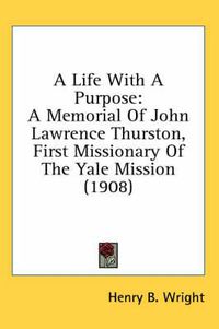 Cover image for A Life with a Purpose: A Memorial of John Lawrence Thurston, First Missionary of the Yale Mission (1908)