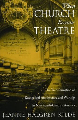 Cover image for When Church Became Theatre: The Transformation of Evangelical Architecture and Worship in Nineteenth-Century America