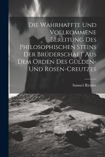 Cover image for Die Wahrhaffte Und Vollkommene Bereitung Des Philosophischen Steins Der Bruederschaft Aus Dem Orden Des Guelden- Und Rosen-creutzes