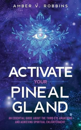 Cover image for Activate Your Pineal Gland: An Essential Guide about the Third Eye Awakening and Achieving Spiritual Enlightenment