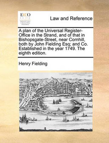 Cover image for A Plan of the Universal Register-Office in the Strand, and of That in Bishopsgate-Street, Near Cornhill, Both by John Fielding Esq; And Co. Established in the Year 1749. the Eighth Edition.