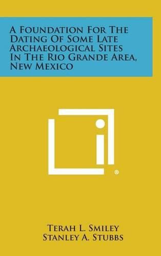 Cover image for A Foundation for the Dating of Some Late Archaeological Sites in the Rio Grande Area, New Mexico