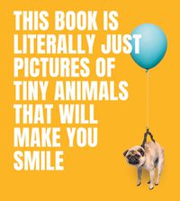 Cover image for This Book Is Literally Just Pictures of Tiny Animals That Will Make You Smile
