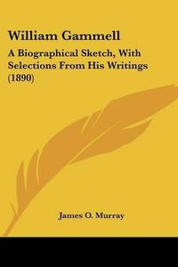 Cover image for William Gammell: A Biographical Sketch, with Selections from His Writings (1890)