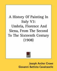 Cover image for A History of Painting in Italy V3: Umbria, Florence and Siena, from the Second to the Sixteenth Century (1908)