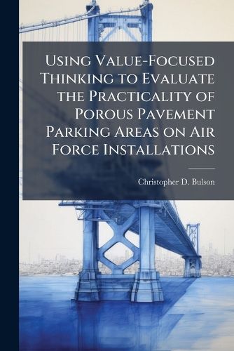Cover image for Using Value-Focused Thinking to Evaluate the Practicality of Porous Pavement Parking Areas on Air Force Installations
