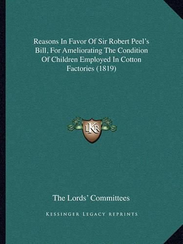 Reasons in Favor of Sir Robert Peel's Bill, for Ameliorating the Condition of Children Employed in Cotton Factories (1819)