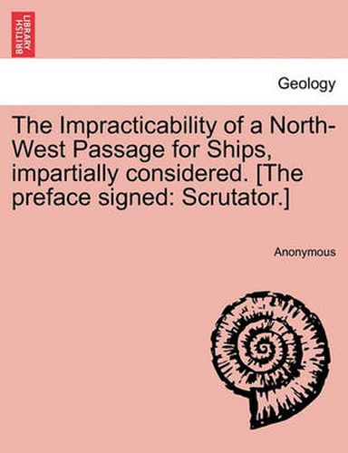 Cover image for The Impracticability of a North-West Passage for Ships, Impartially Considered. [The Preface Signed: Scrutator.]