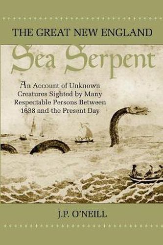 The Great New England Sea Serpent: An Account of Unknown Creatures Sighted by Many Respectable Persons Between 1638 and the Present Day