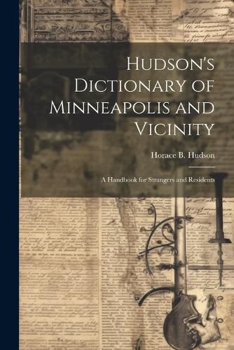 Cover image for Hudson's Dictionary of Minneapolis and Vicinity; a Handbook for Strangers and Residents