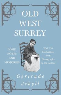 Cover image for Old West Surrey - Some Notes and Memories - With 330 Illustrations from Photographs by the Author