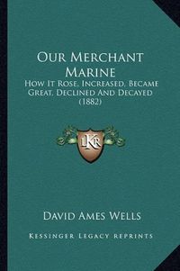 Cover image for Our Merchant Marine: How It Rose, Increased, Became Great, Declined and Decayed (1882)