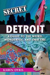 Cover image for Secret Detroit: A Guide to the Weird, Wonderful, and Obscure