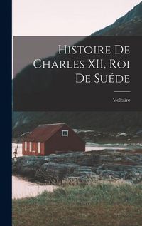 Cover image for Histoire de Charles XII, Roi de Suede