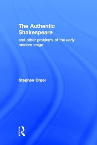 The Authentic Shakespeare: and Other Problems of the Early Modern Stage