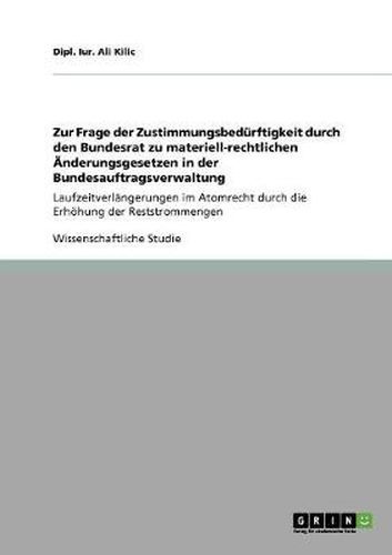 Cover image for Zur Frage der Zustimmungsbedurftigkeit durch den Bundesrat zu materiell-rechtlichen AEnderungsgesetzen in der Bundesauftragsverwaltung: Laufzeitverlangerungen im Atomrecht durch die Erhoehung der Reststrommengen