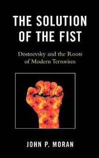 Cover image for The Solution of the Fist: Dostoevsky and the Roots of Modern Terrorism