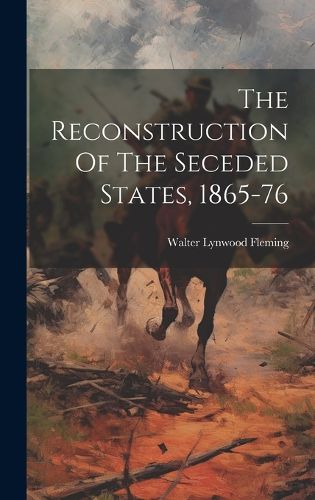 Cover image for The Reconstruction Of The Seceded States, 1865-76