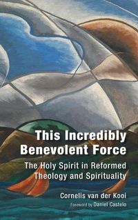 Cover image for This Incredibly Benevolent Force: The Holy Spirit in Reformed Theology and Spirituality