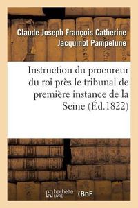 Cover image for Instruction Du Procureur Du Roi Pres Le Tribunal de Premiere Instance Du Departement de: La Seine A Messieurs Les Officiers de Police Judiciaire, Ses Auxiliaires Redigee de l'Avis 1822