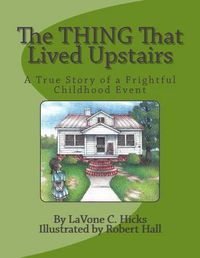 Cover image for The Thing That Lived Upstairs: A True Story of a Frightful Childhood Event