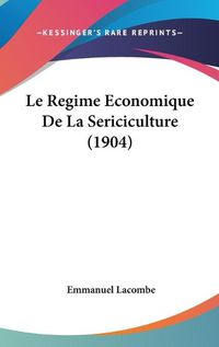 Cover image for Le Regime Economique de La Sericiculture (1904)