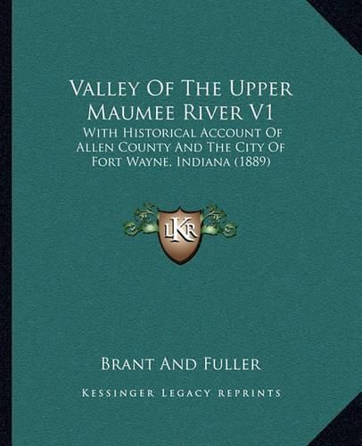 Cover image for Valley of the Upper Maumee River V1: With Historical Account of Allen County and the City of Fort Wayne, Indiana (1889)