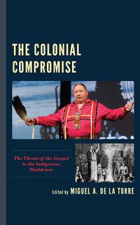 Cover image for The Colonial Compromise: The Threat of the Gospel to the Indigenous Worldview