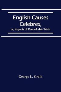 Cover image for English Causes Celebres, Or, Reports Of Remarkable Trials