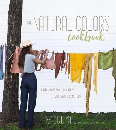 Cover image for The Natural Colors Cookbook: Custom Hues For Your Fabrics Made Simple Using Food