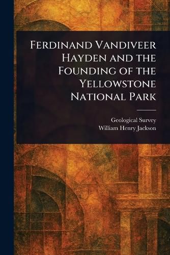 Cover image for Ferdinand Vandiveer Hayden and the Founding of the Yellowstone National Park