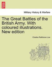 Cover image for The Great Battles of the British Army. With coloured illustrations. New edition