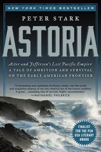 Cover image for Astoria: Astor and Jefferson's Lost Pacific Empire: A Tale of Ambition and Survival on the Early American Frontier