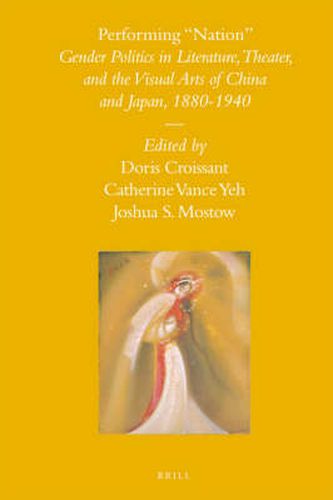 Performing  Nation: Gender Politics in Literature, Theater, and the Visual Arts of China and Japan, 1880-1940